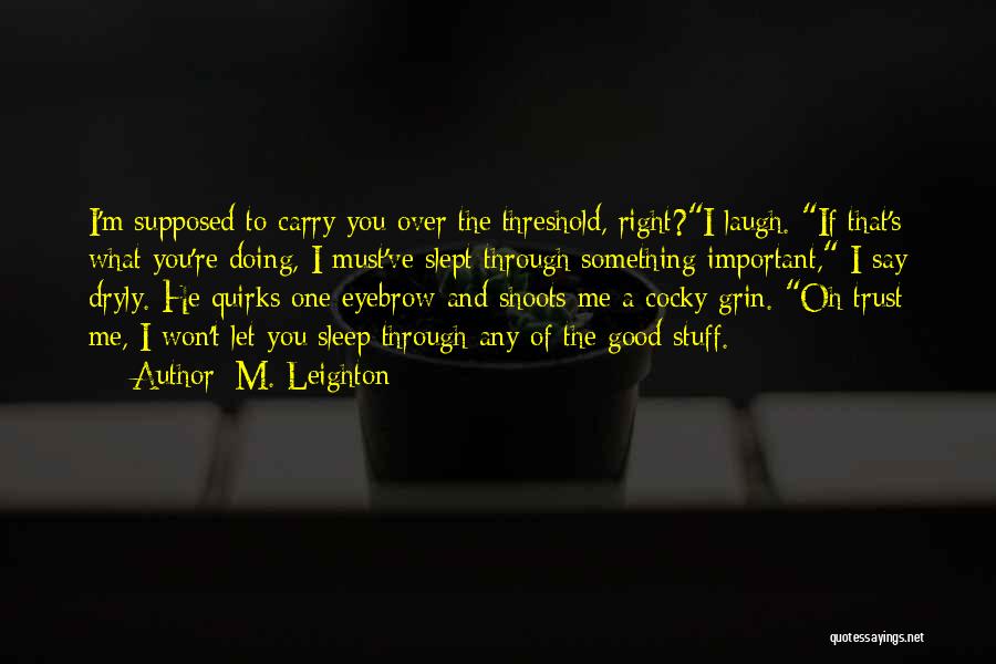 M. Leighton Quotes: I'm Supposed To Carry You Over The Threshold, Right?i Laugh. If That's What You're Doing, I Must've Slept Through Something