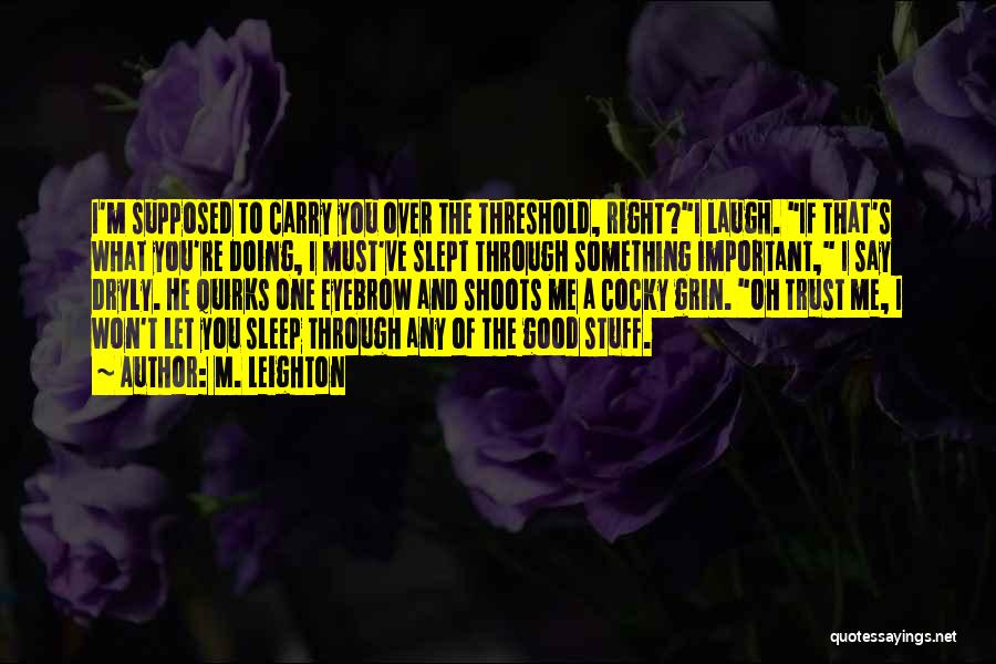 M. Leighton Quotes: I'm Supposed To Carry You Over The Threshold, Right?i Laugh. If That's What You're Doing, I Must've Slept Through Something