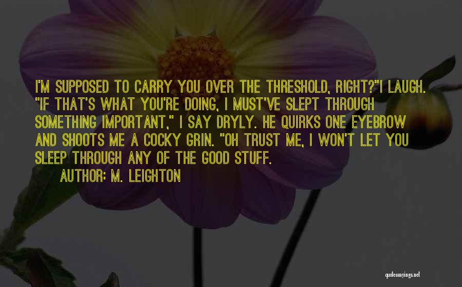 M. Leighton Quotes: I'm Supposed To Carry You Over The Threshold, Right?i Laugh. If That's What You're Doing, I Must've Slept Through Something