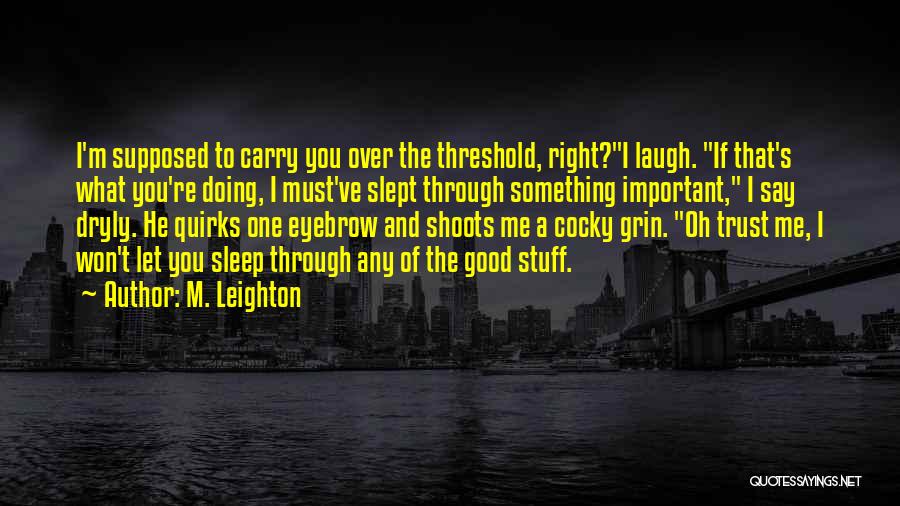 M. Leighton Quotes: I'm Supposed To Carry You Over The Threshold, Right?i Laugh. If That's What You're Doing, I Must've Slept Through Something