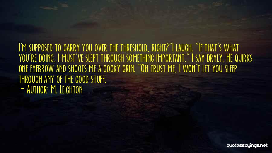 M. Leighton Quotes: I'm Supposed To Carry You Over The Threshold, Right?i Laugh. If That's What You're Doing, I Must've Slept Through Something