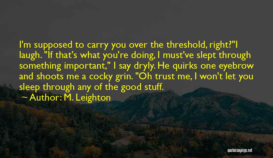 M. Leighton Quotes: I'm Supposed To Carry You Over The Threshold, Right?i Laugh. If That's What You're Doing, I Must've Slept Through Something