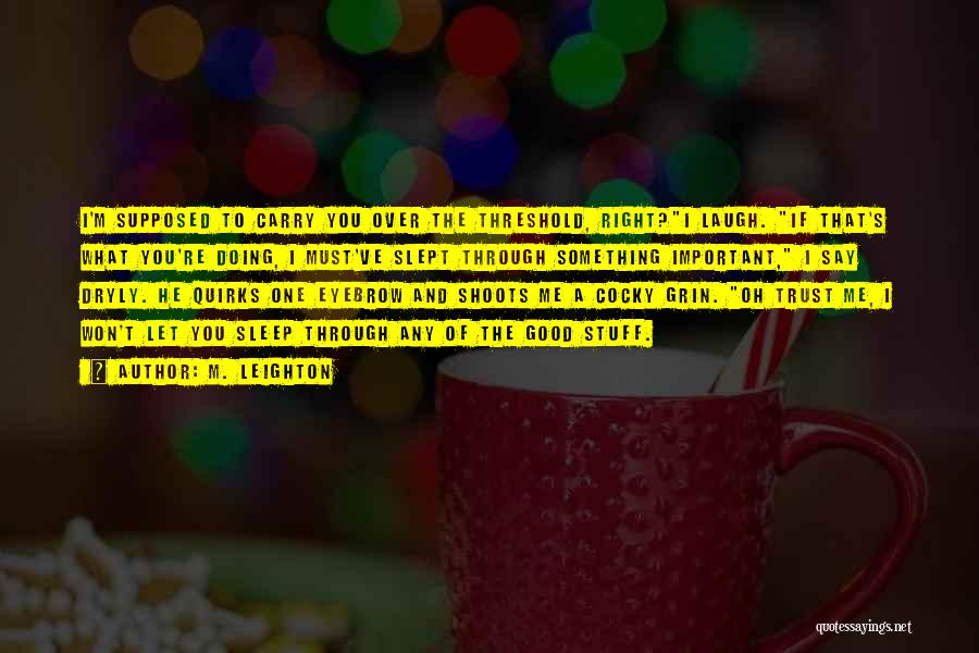 M. Leighton Quotes: I'm Supposed To Carry You Over The Threshold, Right?i Laugh. If That's What You're Doing, I Must've Slept Through Something