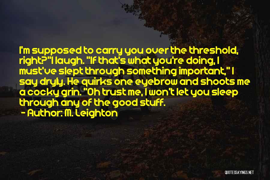 M. Leighton Quotes: I'm Supposed To Carry You Over The Threshold, Right?i Laugh. If That's What You're Doing, I Must've Slept Through Something