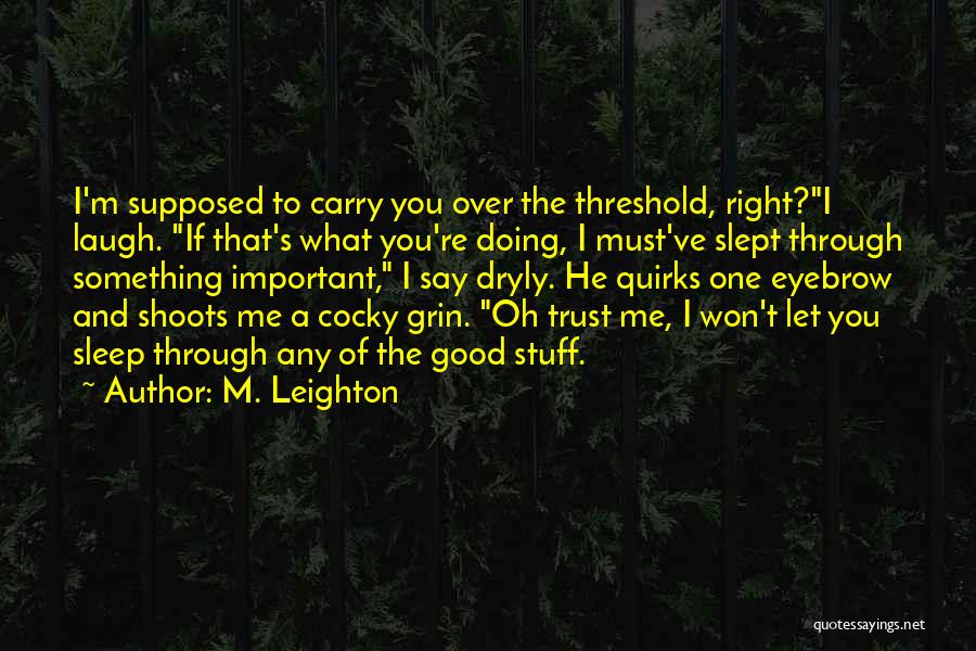 M. Leighton Quotes: I'm Supposed To Carry You Over The Threshold, Right?i Laugh. If That's What You're Doing, I Must've Slept Through Something