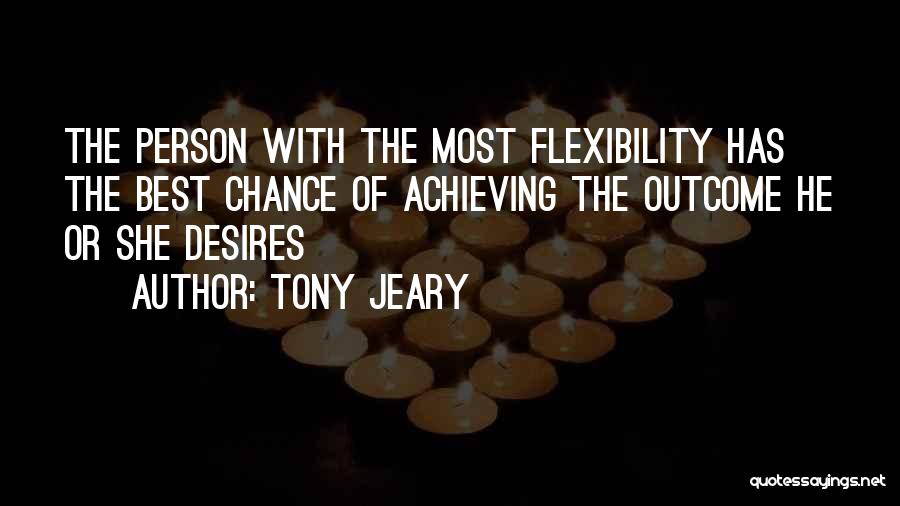 Tony Jeary Quotes: The Person With The Most Flexibility Has The Best Chance Of Achieving The Outcome He Or She Desires