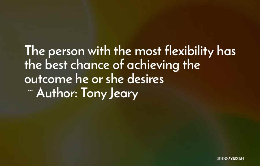 Tony Jeary Quotes: The Person With The Most Flexibility Has The Best Chance Of Achieving The Outcome He Or She Desires