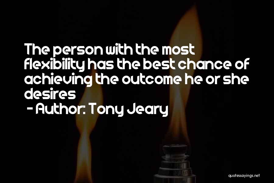 Tony Jeary Quotes: The Person With The Most Flexibility Has The Best Chance Of Achieving The Outcome He Or She Desires