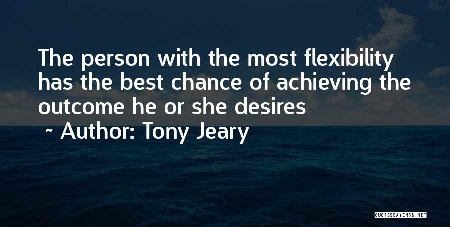 Tony Jeary Quotes: The Person With The Most Flexibility Has The Best Chance Of Achieving The Outcome He Or She Desires