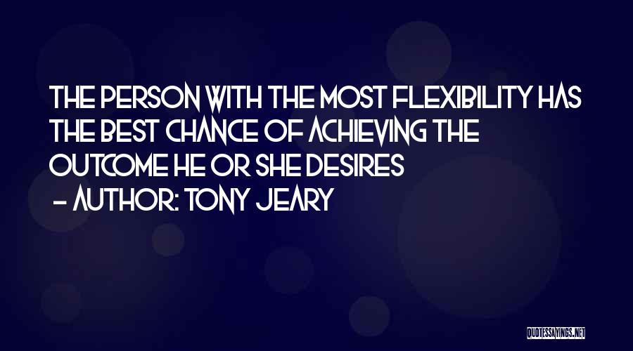 Tony Jeary Quotes: The Person With The Most Flexibility Has The Best Chance Of Achieving The Outcome He Or She Desires