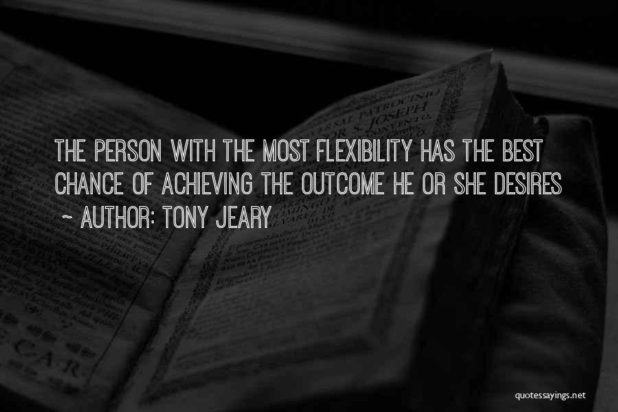 Tony Jeary Quotes: The Person With The Most Flexibility Has The Best Chance Of Achieving The Outcome He Or She Desires