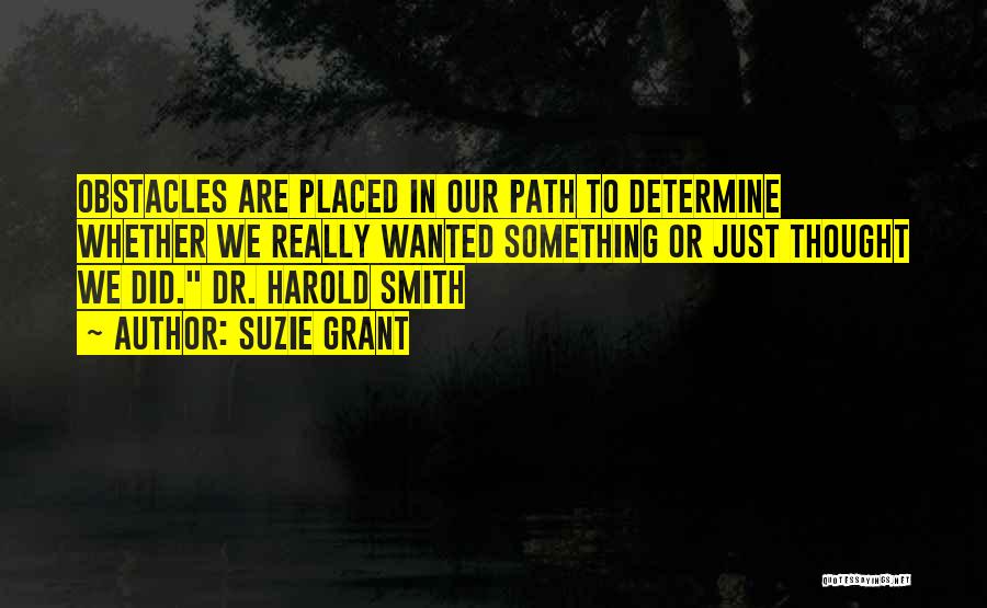 Suzie Grant Quotes: Obstacles Are Placed In Our Path To Determine Whether We Really Wanted Something Or Just Thought We Did. Dr. Harold