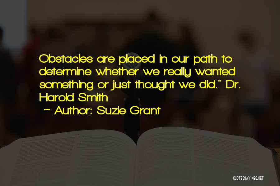 Suzie Grant Quotes: Obstacles Are Placed In Our Path To Determine Whether We Really Wanted Something Or Just Thought We Did. Dr. Harold