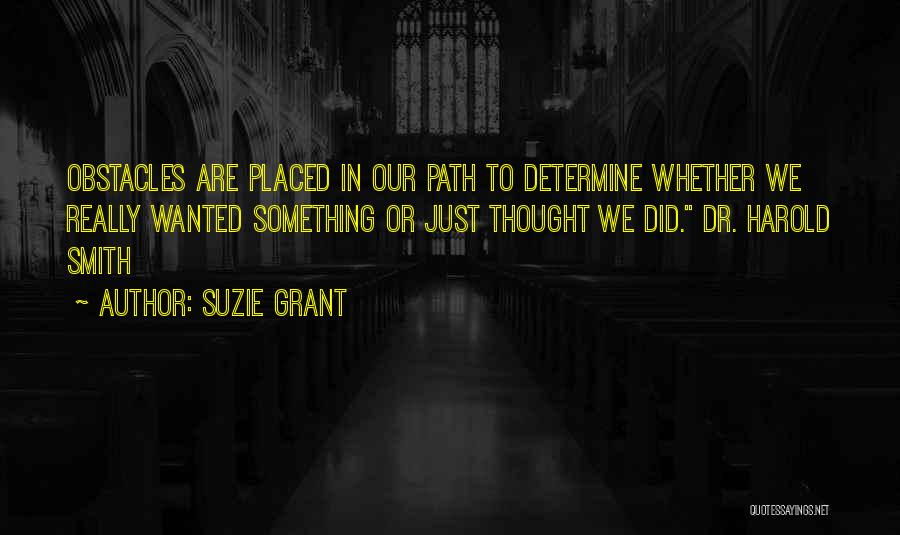 Suzie Grant Quotes: Obstacles Are Placed In Our Path To Determine Whether We Really Wanted Something Or Just Thought We Did. Dr. Harold