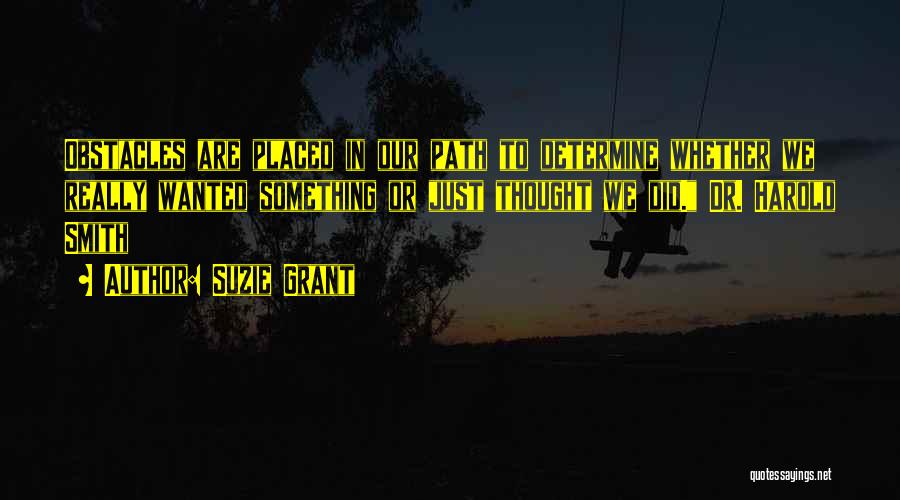 Suzie Grant Quotes: Obstacles Are Placed In Our Path To Determine Whether We Really Wanted Something Or Just Thought We Did. Dr. Harold