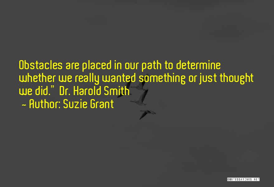 Suzie Grant Quotes: Obstacles Are Placed In Our Path To Determine Whether We Really Wanted Something Or Just Thought We Did. Dr. Harold