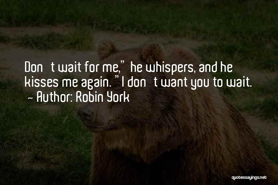 Robin York Quotes: Don't Wait For Me, He Whispers, And He Kisses Me Again. I Don't Want You To Wait.