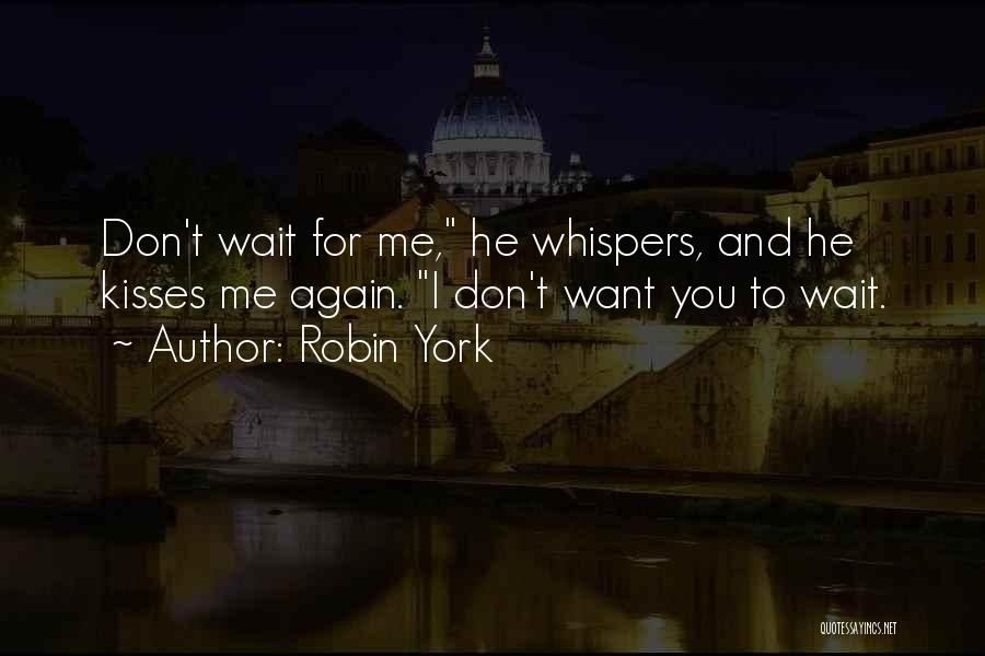 Robin York Quotes: Don't Wait For Me, He Whispers, And He Kisses Me Again. I Don't Want You To Wait.