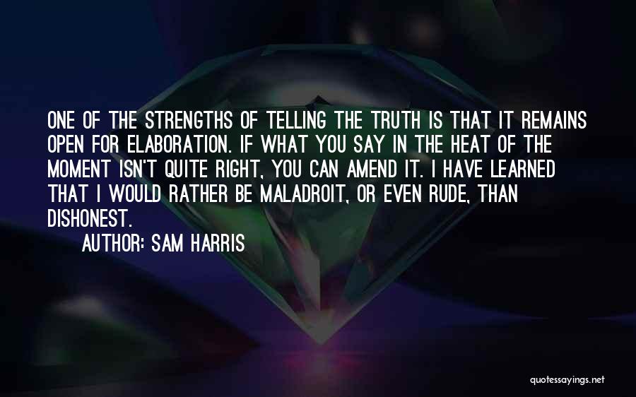 Sam Harris Quotes: One Of The Strengths Of Telling The Truth Is That It Remains Open For Elaboration. If What You Say In