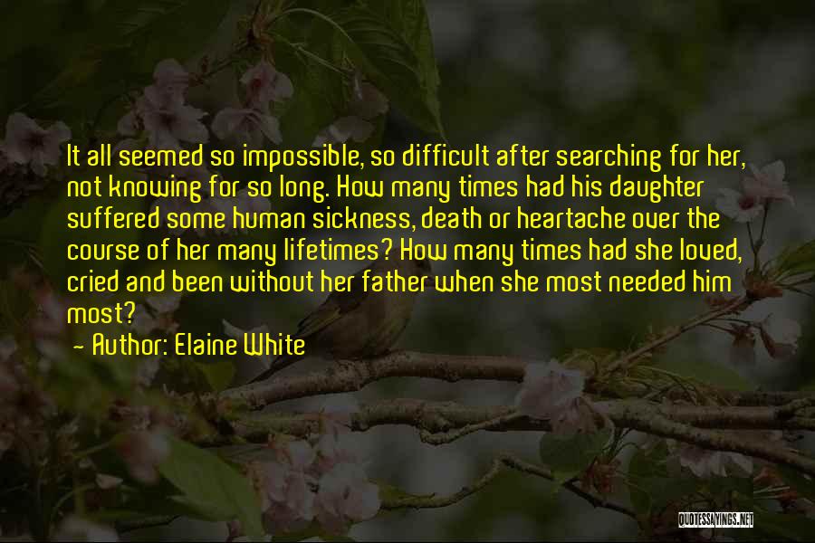 Elaine White Quotes: It All Seemed So Impossible, So Difficult After Searching For Her, Not Knowing For So Long. How Many Times Had