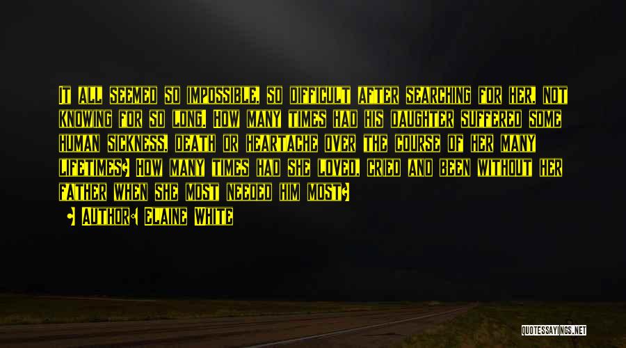 Elaine White Quotes: It All Seemed So Impossible, So Difficult After Searching For Her, Not Knowing For So Long. How Many Times Had