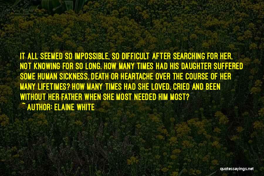 Elaine White Quotes: It All Seemed So Impossible, So Difficult After Searching For Her, Not Knowing For So Long. How Many Times Had