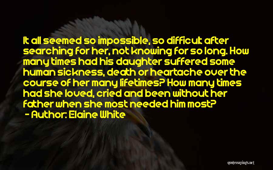 Elaine White Quotes: It All Seemed So Impossible, So Difficult After Searching For Her, Not Knowing For So Long. How Many Times Had