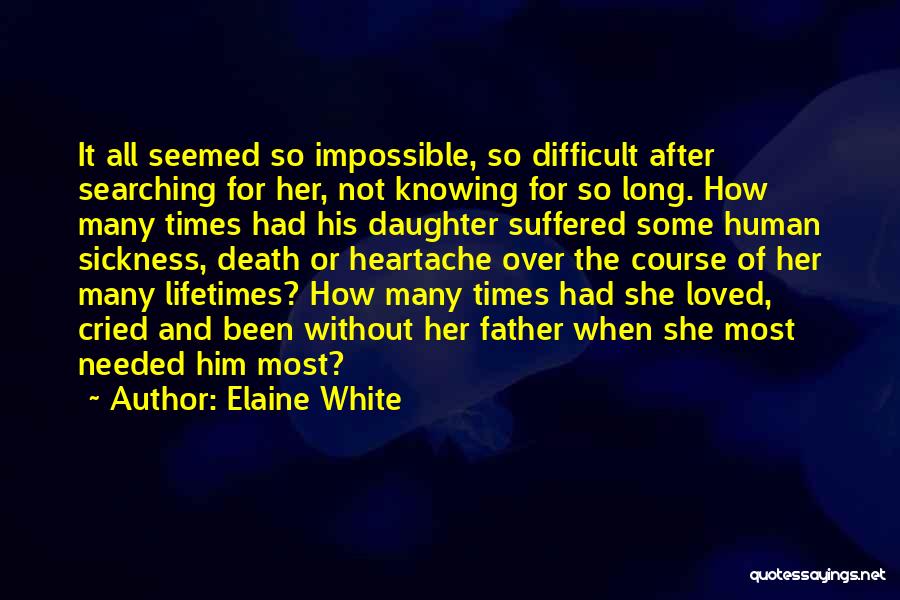 Elaine White Quotes: It All Seemed So Impossible, So Difficult After Searching For Her, Not Knowing For So Long. How Many Times Had