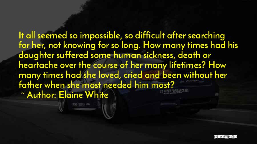 Elaine White Quotes: It All Seemed So Impossible, So Difficult After Searching For Her, Not Knowing For So Long. How Many Times Had