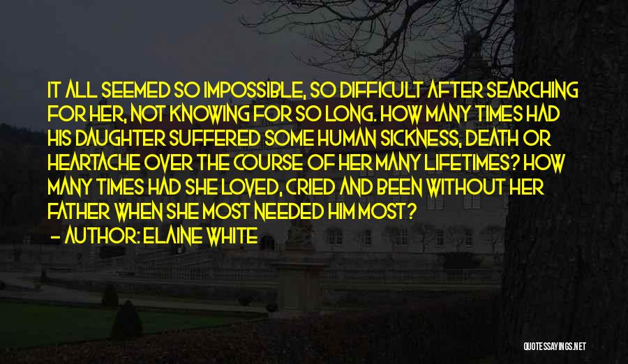 Elaine White Quotes: It All Seemed So Impossible, So Difficult After Searching For Her, Not Knowing For So Long. How Many Times Had