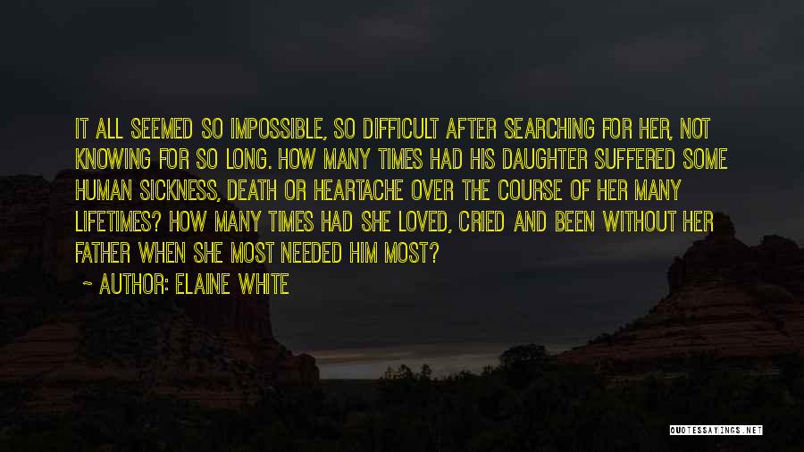 Elaine White Quotes: It All Seemed So Impossible, So Difficult After Searching For Her, Not Knowing For So Long. How Many Times Had