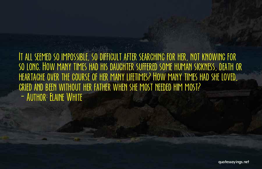 Elaine White Quotes: It All Seemed So Impossible, So Difficult After Searching For Her, Not Knowing For So Long. How Many Times Had