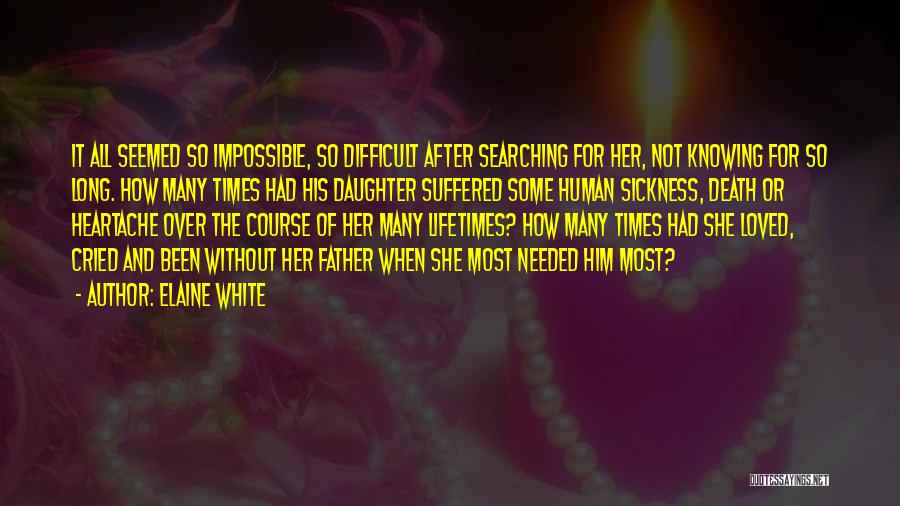 Elaine White Quotes: It All Seemed So Impossible, So Difficult After Searching For Her, Not Knowing For So Long. How Many Times Had