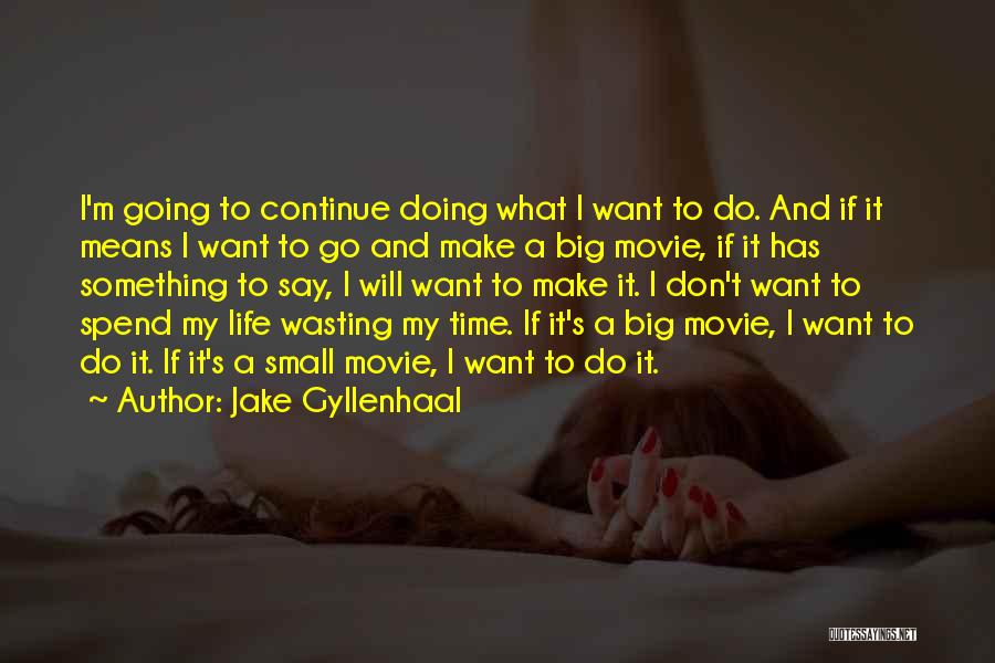 Jake Gyllenhaal Quotes: I'm Going To Continue Doing What I Want To Do. And If It Means I Want To Go And Make