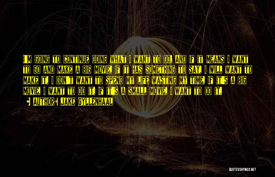 Jake Gyllenhaal Quotes: I'm Going To Continue Doing What I Want To Do. And If It Means I Want To Go And Make