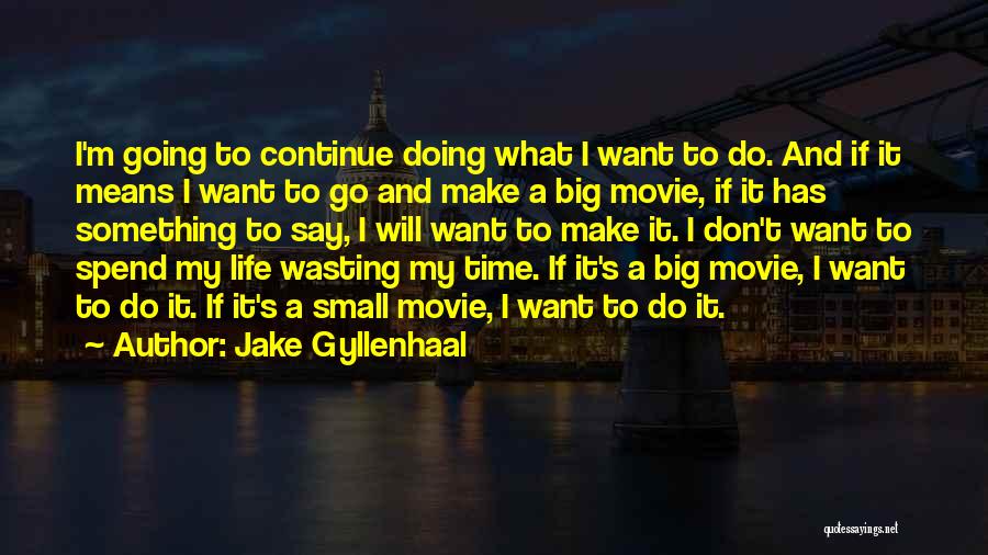 Jake Gyllenhaal Quotes: I'm Going To Continue Doing What I Want To Do. And If It Means I Want To Go And Make