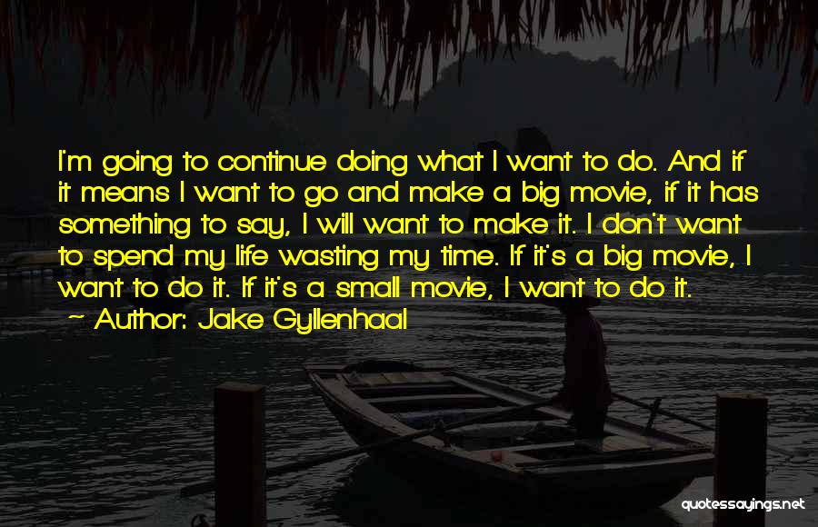 Jake Gyllenhaal Quotes: I'm Going To Continue Doing What I Want To Do. And If It Means I Want To Go And Make