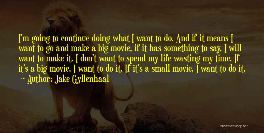 Jake Gyllenhaal Quotes: I'm Going To Continue Doing What I Want To Do. And If It Means I Want To Go And Make