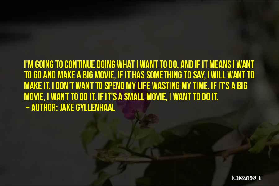 Jake Gyllenhaal Quotes: I'm Going To Continue Doing What I Want To Do. And If It Means I Want To Go And Make