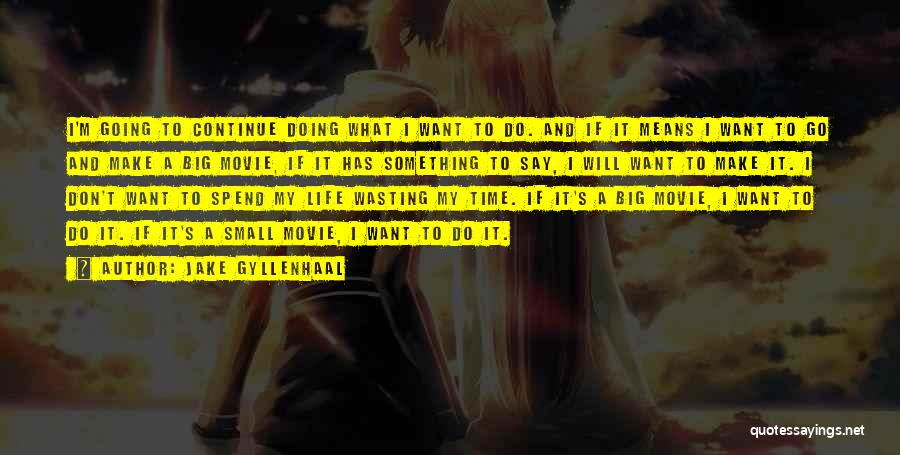 Jake Gyllenhaal Quotes: I'm Going To Continue Doing What I Want To Do. And If It Means I Want To Go And Make