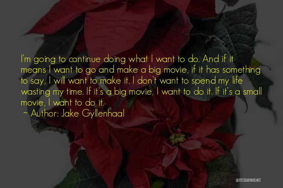 Jake Gyllenhaal Quotes: I'm Going To Continue Doing What I Want To Do. And If It Means I Want To Go And Make