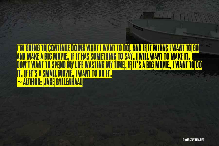 Jake Gyllenhaal Quotes: I'm Going To Continue Doing What I Want To Do. And If It Means I Want To Go And Make