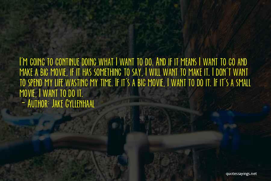 Jake Gyllenhaal Quotes: I'm Going To Continue Doing What I Want To Do. And If It Means I Want To Go And Make