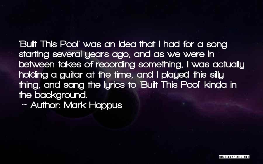 Mark Hoppus Quotes: 'built This Pool' Was An Idea That I Had For A Song Starting Several Years Ago, And As We Were