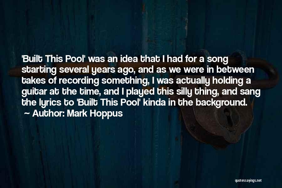 Mark Hoppus Quotes: 'built This Pool' Was An Idea That I Had For A Song Starting Several Years Ago, And As We Were