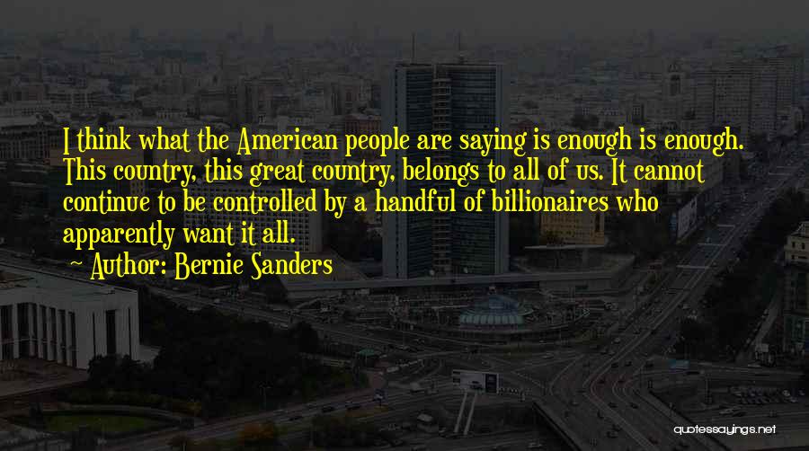 Bernie Sanders Quotes: I Think What The American People Are Saying Is Enough Is Enough. This Country, This Great Country, Belongs To All