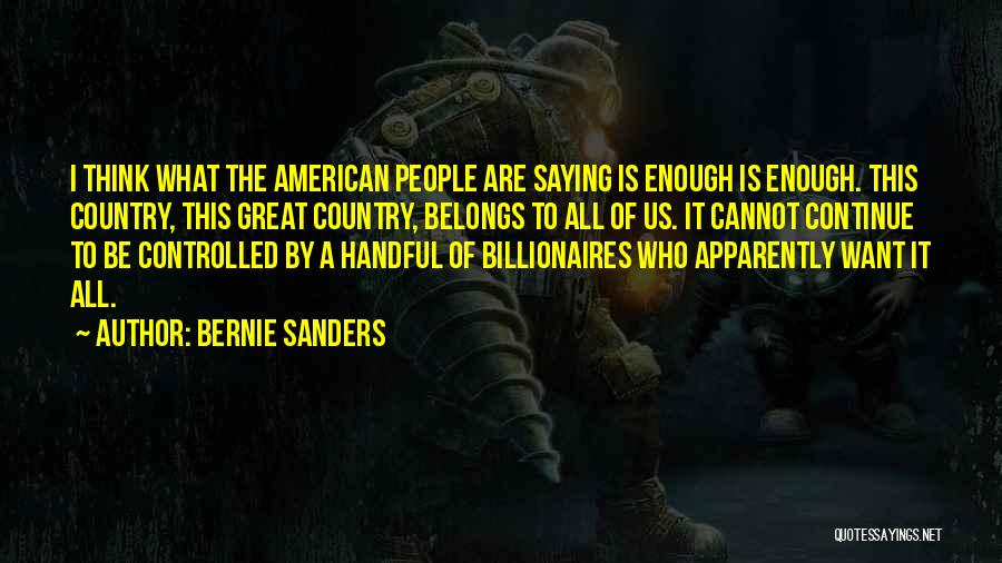Bernie Sanders Quotes: I Think What The American People Are Saying Is Enough Is Enough. This Country, This Great Country, Belongs To All