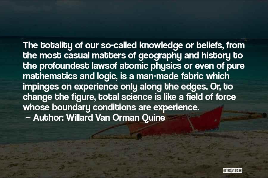 Willard Van Orman Quine Quotes: The Totality Of Our So-called Knowledge Or Beliefs, From The Most Casual Matters Of Geography And History To The Profoundest