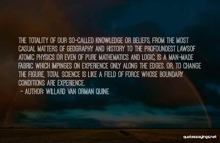 Willard Van Orman Quine Quotes: The Totality Of Our So-called Knowledge Or Beliefs, From The Most Casual Matters Of Geography And History To The Profoundest