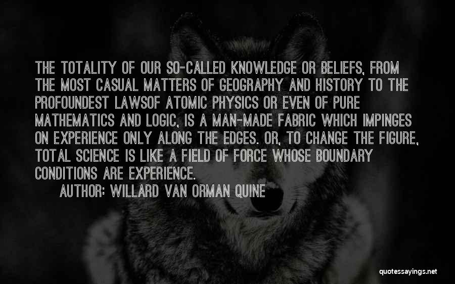 Willard Van Orman Quine Quotes: The Totality Of Our So-called Knowledge Or Beliefs, From The Most Casual Matters Of Geography And History To The Profoundest